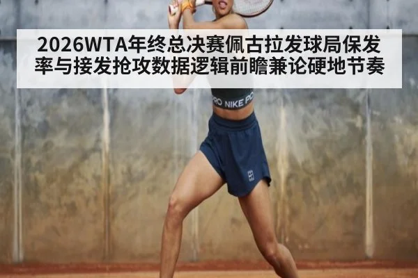 2026WTA年终总决赛佩古拉发球局保发率与接发抢攻数据逻辑前瞻兼论硬地节奏
